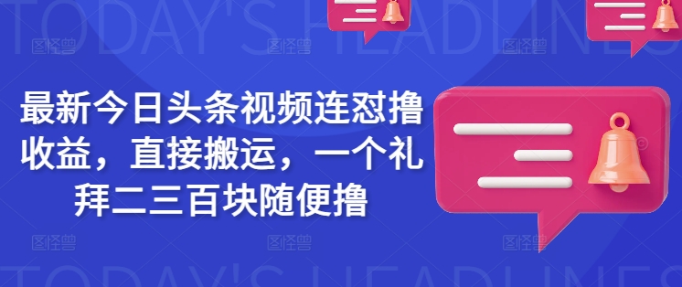 最新今日头条视频连怼撸收益，直接搬运，一个礼拜二三百块随便撸-星禾网创星球