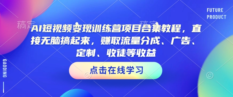 AI短视频变现训练营项目合集教程，直接无脑搞起来，赚取流量分成、广告、定制、收徒等收益(0302更新)-星禾网创星球