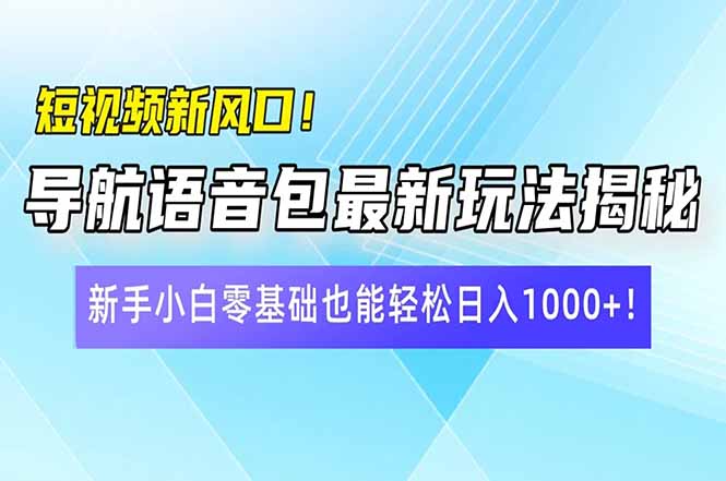 短视频新风口！导航语音包最新玩法揭秘，新手小白零基础也能轻松日入10...-星禾网创星球