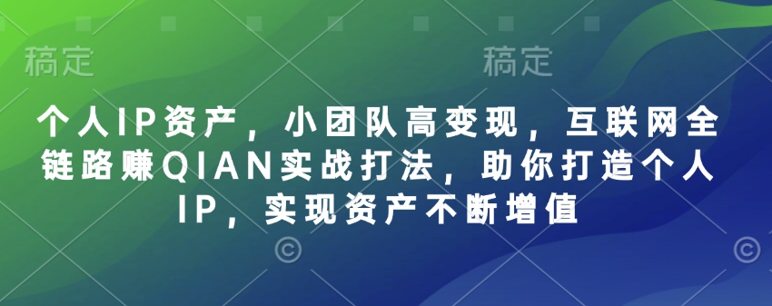 个人IP资产，小团队高变现，互联网全链路赚QIAN实战打法，助你打造个人IP，实现资产不断增值-星禾网创星球
