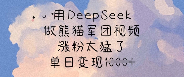 用DeepSeek做熊猫军团视频，涨粉太猛了，单日变现多张-星禾网创星球