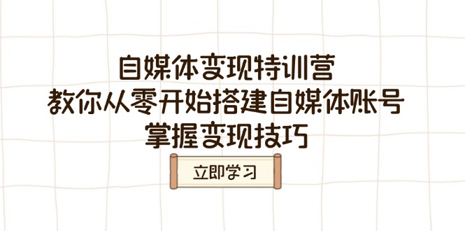 自媒体变现特训营，教你从零开始搭建自媒体账号，掌握变现技巧-星禾网创星球