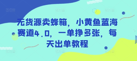 无货源卖蜂箱，小黄鱼蓝海赛道4.0，一单挣多张，每天出单教程-星禾网创星球