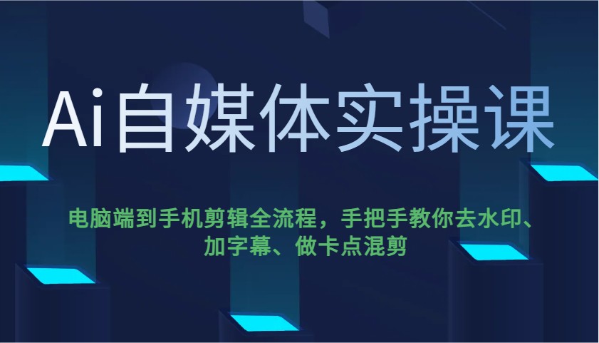 Ai自媒体实操课，电脑端到手机剪辑全流程，手把手教你去水印、加字幕、做卡点混剪-星禾网创星球