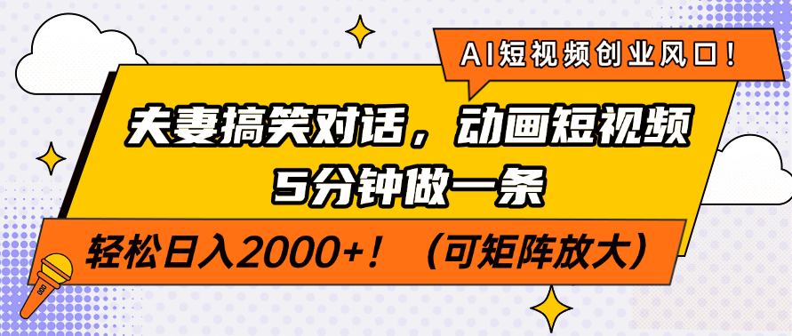 AI短视频创业风口！夫妻搞笑对话，动画短视频5分钟做一条，轻松日入200...-星禾网创星球