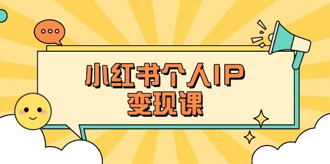小红书个人变现课：精准人设定位+爆款选题拆解，教你打造百万流量账号秘籍-星禾网创星球