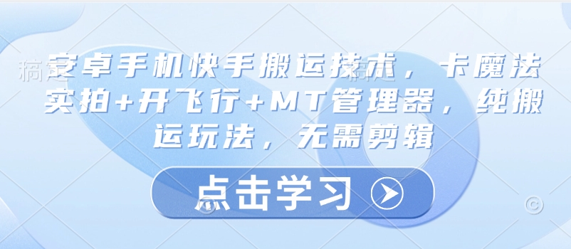 安卓手机快手搬运技术，卡魔法实拍+开飞行+MT管理器，纯搬运玩法，无需剪辑-星禾网创星球