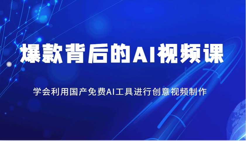 爆款背后的AI视频课，学会利用国产免费AI工具进行创意视频制作-星禾网创星球