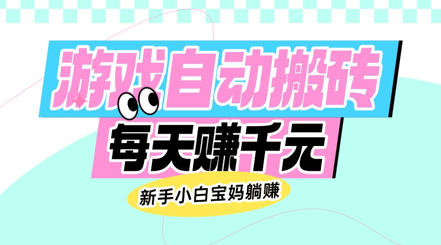 老款游戏自动搬砖，每天赚千元，新手小白宝妈躺赚-星禾网创星球