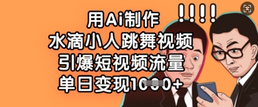 用Ai制作水滴小人跳舞视频，引爆短视频流量，单日变现数张-星禾网创星球