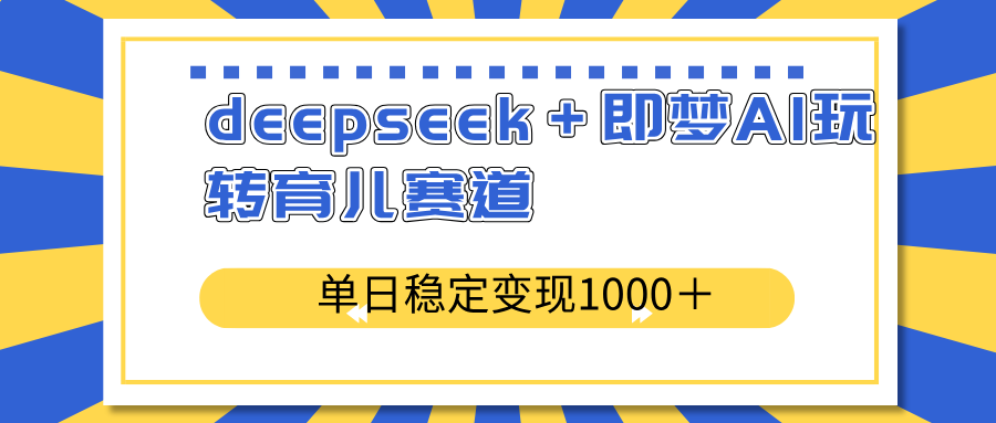 deepseek＋即梦AI玩转育儿赛道，单日稳定变现1000＋育儿赛道-星禾网创星球