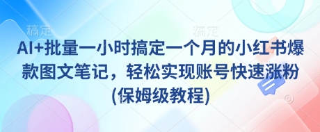 AI+批量一小时搞定一个月的小红书爆款图文笔记，轻松实现账号快速涨粉(保姆级教程)-星禾网创星球