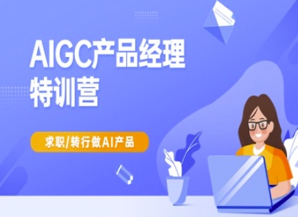 AIGC产品经理特训营-产品经理较教程，求职转行做AI产品-星禾网创星球