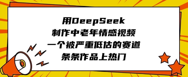 用DeepSeek制作中老年情感视频，一个被严重低估的赛道，条条作品上热门-星禾网创星球