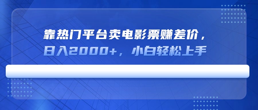 靠热门平台卖电影票赚差价，日入2000+，小白轻松上手-星禾网创星球