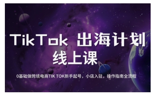 TikTok跨境电商新手起号与运营全攻略，0基础做跨境电商TIKTOK新手起号，小店入驻，操作指南全流程-星禾网创星球