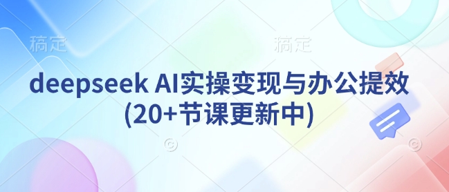 deepseek AI实操变现与办公提效(20+节课更新中)-星禾网创星球