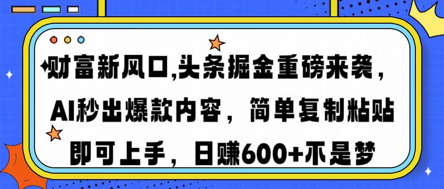 财富新风口,头条掘金重磅来袭AI秒出爆款内容简单复制粘贴即可上手，日...-星禾网创星球