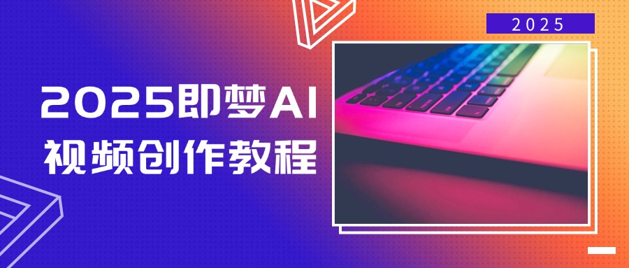 2025即梦AI视频创作教程，从零开始学做视频，文字图片生成视频轻松创作-星禾网创星球