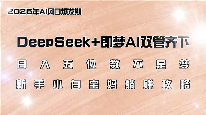 日入五位数不是梦，DeepSeek+即梦AI双管齐下，新手小白宝妈躺赚攻略-星禾网创星球