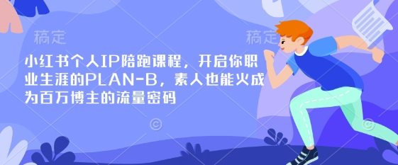 小红书个人IP陪跑课程，开启你职业生涯的PLAN-B，素人也能火成为百万博主的流量密码-星禾网创星球