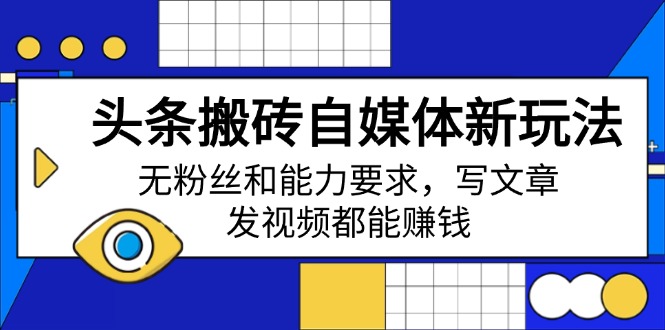 头条搬砖自媒体新玩法，无粉丝和能力要求，写文章、发视频都能赚钱-星禾网创星球