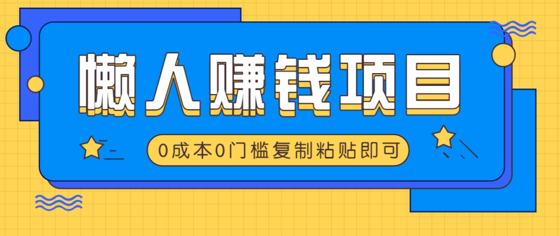 适合懒人的赚钱方法，复制粘贴即可，小白轻松上手几分钟就搞定-星禾网创星球
