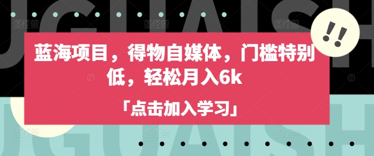 蓝海项目，得物自媒体，门槛特别低，轻松月入6k-星禾网创星球