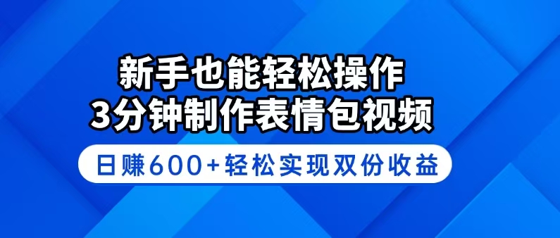 新手也能轻松操作！3分钟制作表情包视频，日赚600+轻松实现双份收益-星禾网创星球