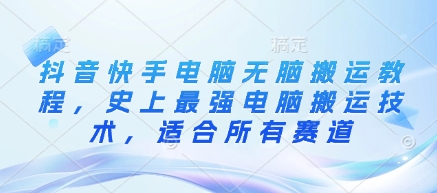 抖音快手电脑无脑搬运教程，史上最强电脑搬运技术，适合所有赛道-星禾网创星球