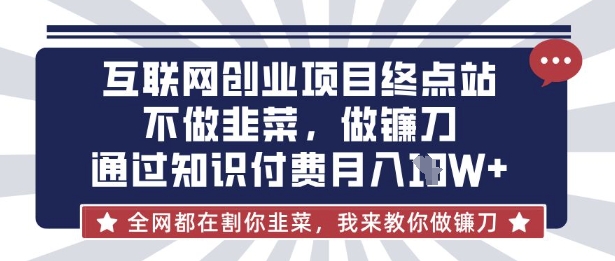 互联网创业尽头-不做韭菜，做镰刀，通过知识付费月入10个【揭秘】-星禾网创星球