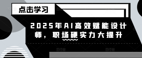 2025年AI高效赋能设计师，职场硬实力大提升-星禾网创星球