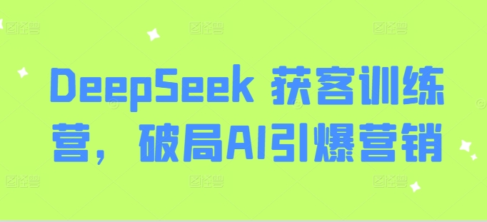 DeepSeek 获客训练营，破局AI引爆营销-星禾网创星球