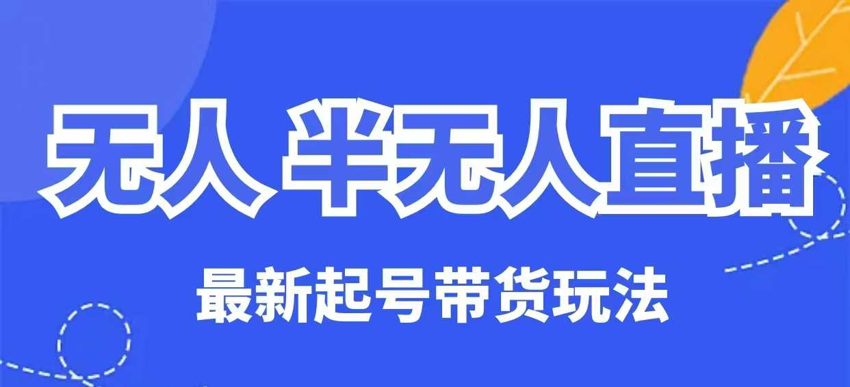 无人半无人直播最新起号带货玩法，全是干货(保姆级教程)-星禾网创星球