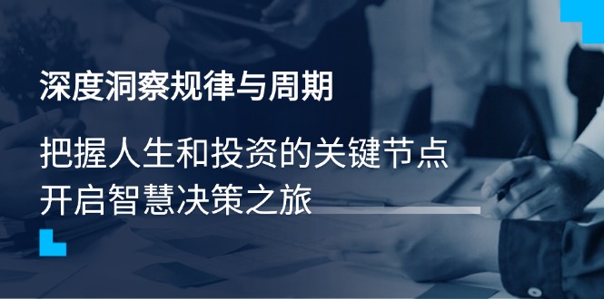 深度洞察规律与周期，把握人生和投资的关键节点，开启智慧决策之旅-星禾网创星球