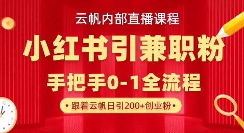 云帆内部直播课，小红书引流兼职粉教程，日引500+月变现过W-星禾网创星球