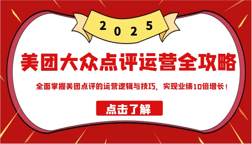 美团大众点评运营全攻略2025，全面掌握美团点评的运营逻辑与技巧，实现业绩10倍增长！-星禾网创星球