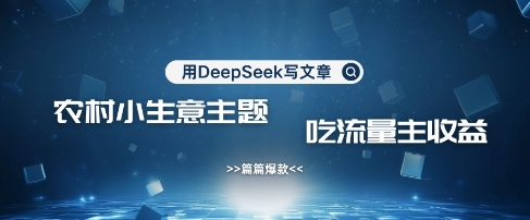 用DeepSeek写农村创业小项目，篇篇爆款，暴力引流，吃流量主收益变现-星禾网创星球