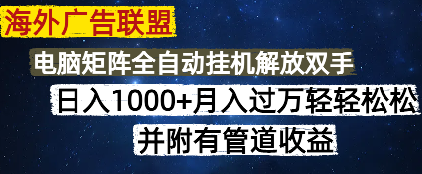 海外广告联盟每天几分钟日入1000+无脑操作，可矩阵并附有管道收益-星禾网创星球