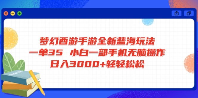 梦幻西游手游全新蓝海玩法 一单35 小白一部手机无脑操作 日入3000+轻轻...-星禾网创星球