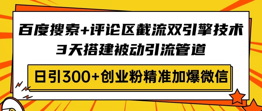 百度搜索+评论区截流双引擎技术，3天搭建被动引流管道，日引300+创业粉...-星禾网创星球