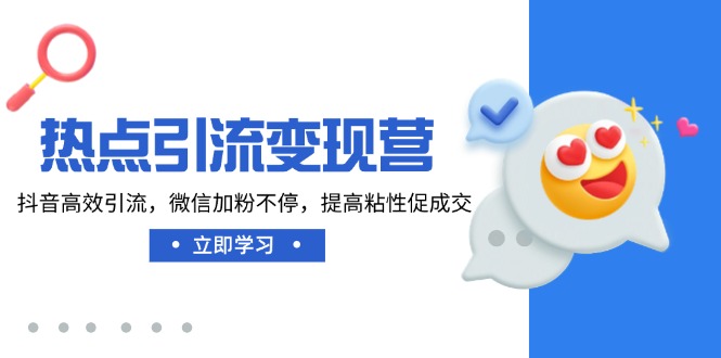热点引流变现营，抖音高效引流，微信加粉不停，提高粘性促成交-星禾网创星球