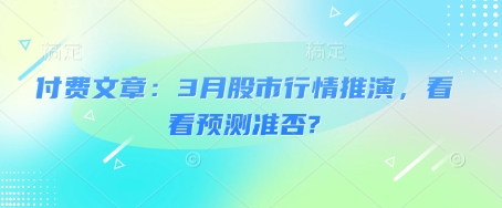 付费文章：3月股市行情推演，看看预测准否?-星禾网创星球