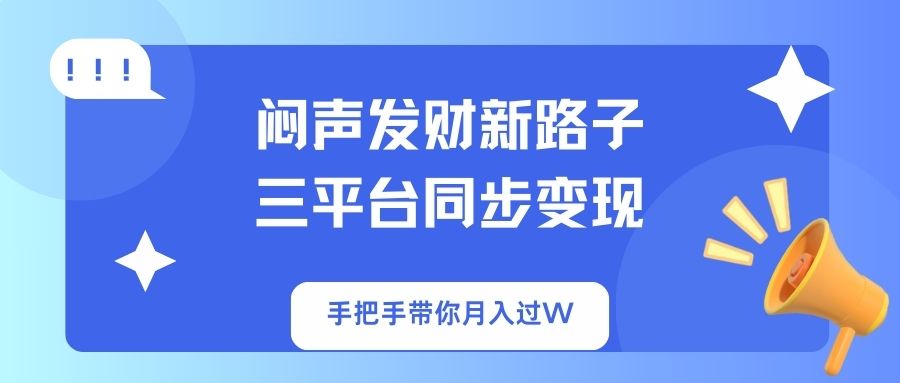 闷声发财新路子！三平台同步变现，手把手带你月入过W-星禾网创星球