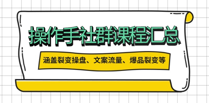 操作手社群课程汇总，涵盖裂变操盘、文案流量、爆品裂变等多方面内容-星禾网创星球