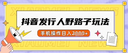 抖音发行人野路子玩法，一单利润50，手机操作一天多张【揭秘】-星禾网创星球