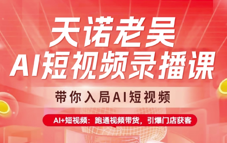 天诺老吴AI短视频录播课，带你入局AI短视频，AI+短视频，跑通视频带货-星禾网创星球