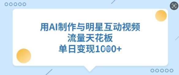 用AI制作与明星互动视频，流量天花板，单日变现多张-星禾网创星球