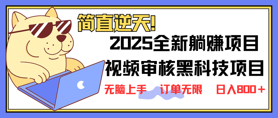 2025 全新视频审核黑科技项目登场，新手小白无脑上手5秒闭眼出单，订单...-星禾网创星球