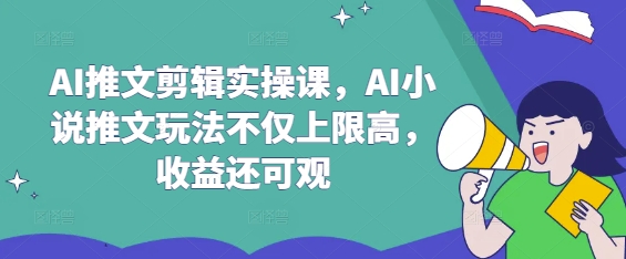 AI推文剪辑实操课，AI小说推文玩法不仅上限高，收益还可观-星禾网创星球